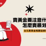 賣黃金要注意什麼？怎麼賣最划算？台北賣黃金推薦這樣做最安心！